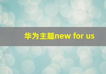 华为主题new for us